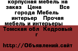 корпусная мебель на заказ › Цена ­ 100 - Все города Мебель, интерьер » Прочая мебель и интерьеры   . Томская обл.,Кедровый г.